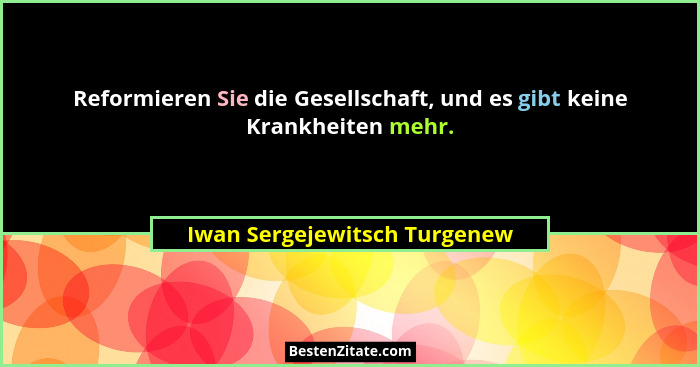 Reformieren Sie die Gesellschaft, und es gibt keine Krankheiten mehr.... - Iwan Sergejewitsch Turgenew