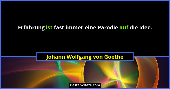 Erfahrung ist fast immer eine Parodie auf die Idee.... - Johann Wolfgang von Goethe