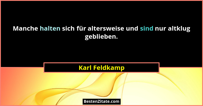 Manche halten sich für altersweise und sind nur altklug geblieben.... - Karl Feldkamp
