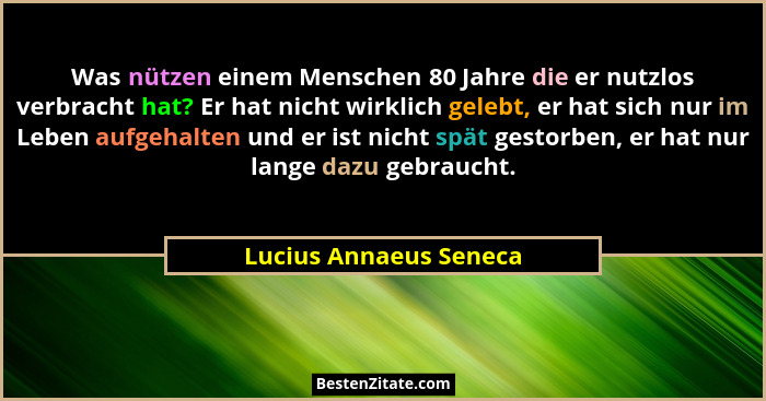 Was nützen einem Menschen 80 Jahre die er nutzlos verbracht hat? Er hat nicht wirklich gelebt, er hat sich nur im Leben aufgeh... - Lucius Annaeus Seneca