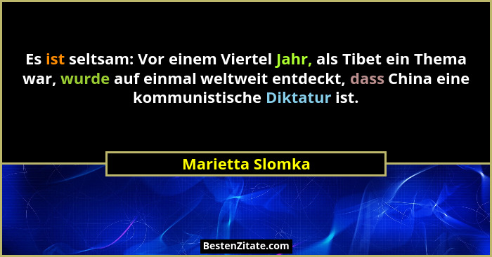 Es ist seltsam: Vor einem Viertel Jahr, als Tibet ein Thema war, wurde auf einmal weltweit entdeckt, dass China eine kommunistische... - Marietta Slomka