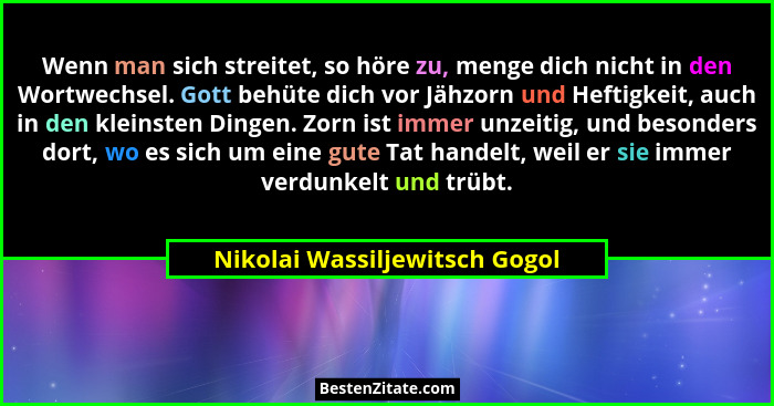 Wenn man sich streitet, so höre zu, menge dich nicht in den Wortwechsel. Gott behüte dich vor Jähzorn und Heftigkeit, a... - Nikolai Wassiljewitsch Gogol