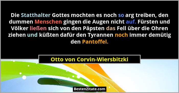 Die Statthalter Gottes mochten es noch so arg treiben, den dummen Menschen gingen die Augen nicht auf. Fürsten und Völke... - Otto von Corvin-Wiersbitzki