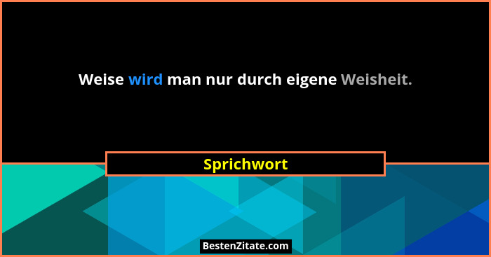 Weise wird man nur durch eigene Weisheit.... - Sprichwort