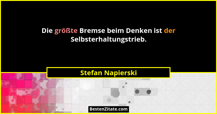 Die größte Bremse beim Denken ist der Selbsterhaltungstrieb.... - Stefan Napierski