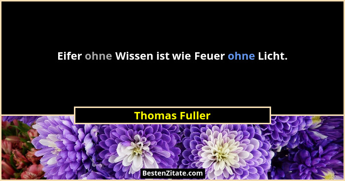Eifer ohne Wissen ist wie Feuer ohne Licht.... - Thomas Fuller