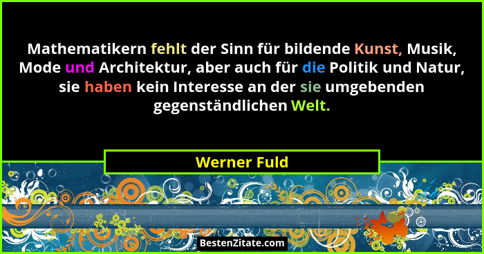 Mathematikern fehlt der Sinn für bildende Kunst, Musik, Mode und Architektur, aber auch für die Politik und Natur, sie haben kein Intere... - Werner Fuld