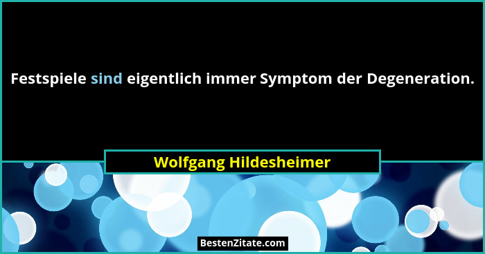 Festspiele sind eigentlich immer Symptom der Degeneration.... - Wolfgang Hildesheimer