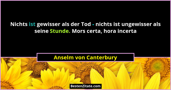 Nichts ist gewisser als der Tod - nichts ist ungewisser als seine Stunde. Mors certa, hora incerta... - Anselm von Canterbury