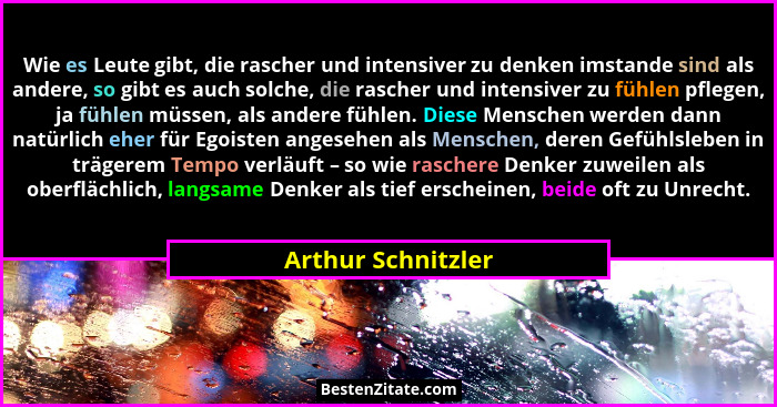 Wie es Leute gibt, die rascher und intensiver zu denken imstande sind als andere, so gibt es auch solche, die rascher und intensiv... - Arthur Schnitzler