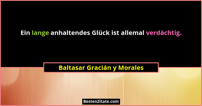 Ein lange anhaltendes Glück ist allemal verdächtig.... - Baltasar Gracián y Morales