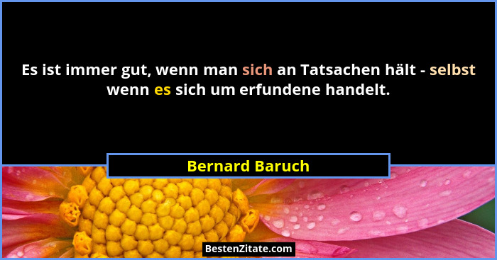 Es ist immer gut, wenn man sich an Tatsachen hält - selbst wenn es sich um erfundene handelt.... - Bernard Baruch