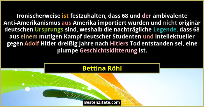 Ironischerweise ist festzuhalten, dass 68 und der ambivalente Anti-Amerikanismus aus Amerika importiert wurden und nicht originär deuts... - Bettina Röhl