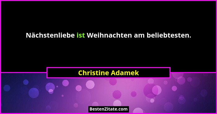 Nächstenliebe ist Weihnachten am beliebtesten.... - Christine Adamek