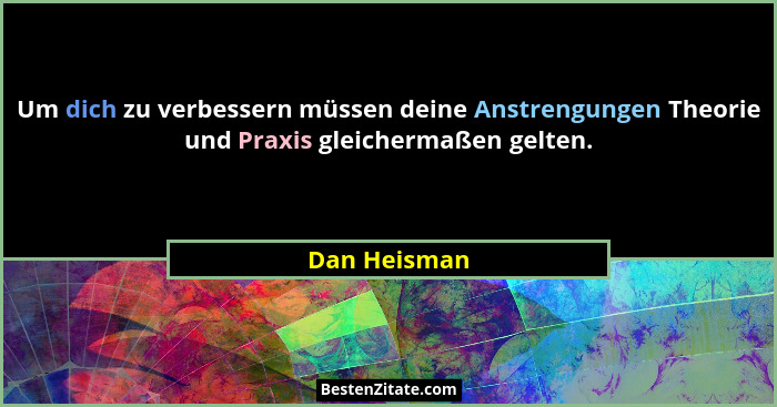 Um dich zu verbessern müssen deine Anstrengungen Theorie und Praxis gleichermaßen gelten.... - Dan Heisman