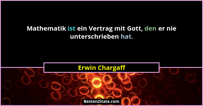 Mathematik ist ein Vertrag mit Gott, den er nie unterschrieben hat.... - Erwin Chargaff