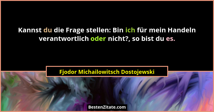 Kannst du die Frage stellen: Bin ich für mein Handeln verantwortlich oder nicht?, so bist du es.... - Fjodor Michailowitsch Dostojewski