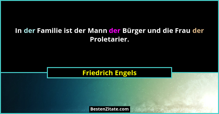 In der Familie ist der Mann der Bürger und die Frau der Proletarier.... - Friedrich Engels