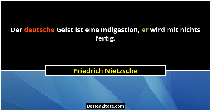 Der deutsche Geist ist eine Indigestion, er wird mit nichts fertig.... - Friedrich Nietzsche