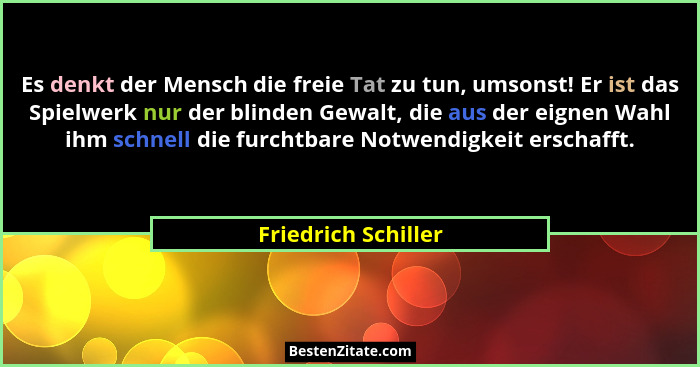 Es denkt der Mensch die freie Tat zu tun, umsonst! Er ist das Spielwerk nur der blinden Gewalt, die aus der eignen Wahl ihm schne... - Friedrich Schiller