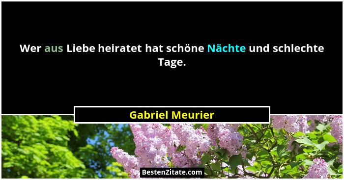 Wer aus Liebe heiratet hat schöne Nächte und schlechte Tage.... - Gabriel Meurier