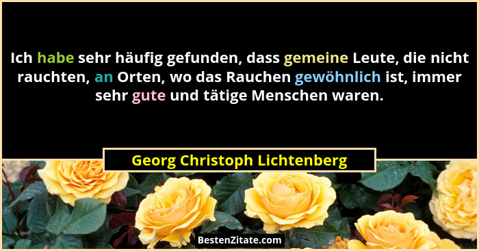 Ich habe sehr häufig gefunden, dass gemeine Leute, die nicht rauchten, an Orten, wo das Rauchen gewöhnlich ist, immer se... - Georg Christoph Lichtenberg