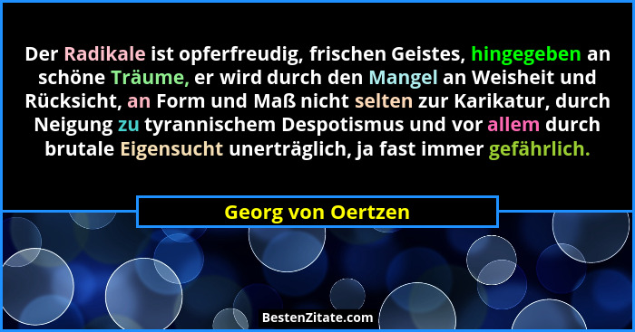 Der Radikale ist opferfreudig, frischen Geistes, hingegeben an schöne Träume, er wird durch den Mangel an Weisheit und Rücksicht,... - Georg von Oertzen