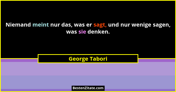 Niemand meint nur das, was er sagt, und nur wenige sagen, was sie denken.... - George Tabori