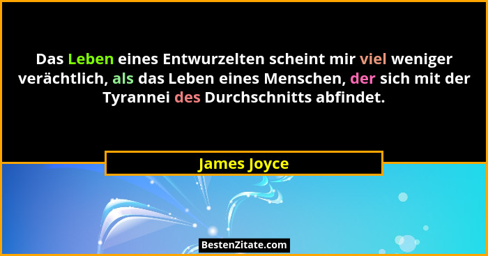 Das Leben eines Entwurzelten scheint mir viel weniger verächtlich, als das Leben eines Menschen, der sich mit der Tyrannei des Durchschn... - James Joyce
