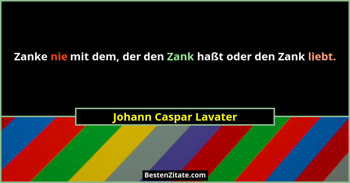 Zanke nie mit dem, der den Zank haßt oder den Zank liebt.... - Johann Caspar Lavater