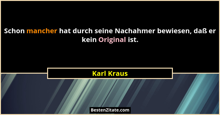 Schon mancher hat durch seine Nachahmer bewiesen, daß er kein Original ist.... - Karl Kraus