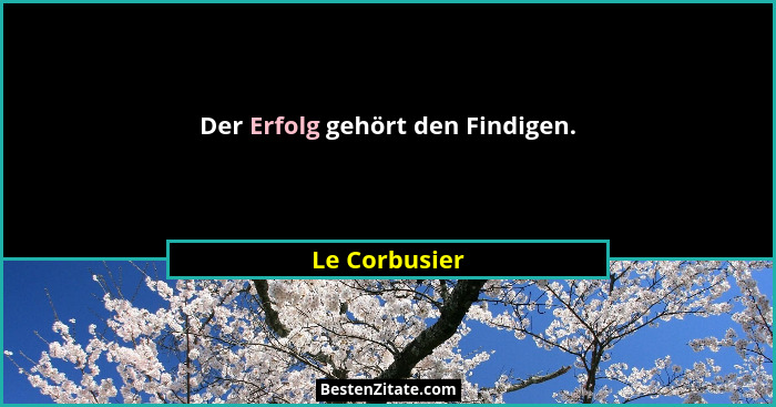 Der Erfolg gehört den Findigen.... - Le Corbusier