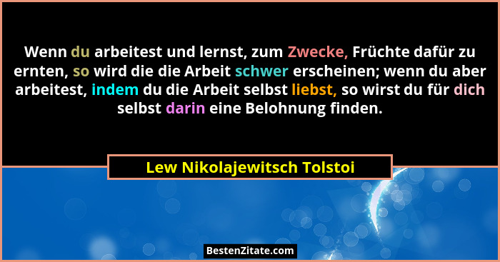 Wenn du arbeitest und lernst, zum Zwecke, Früchte dafür zu ernten, so wird die die Arbeit schwer erscheinen; wenn du aber... - Lew Nikolajewitsch Tolstoi