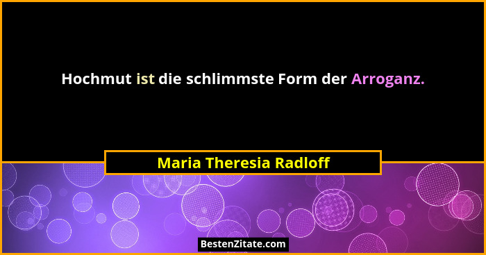 Hochmut ist die schlimmste Form der Arroganz.... - Maria Theresia Radloff