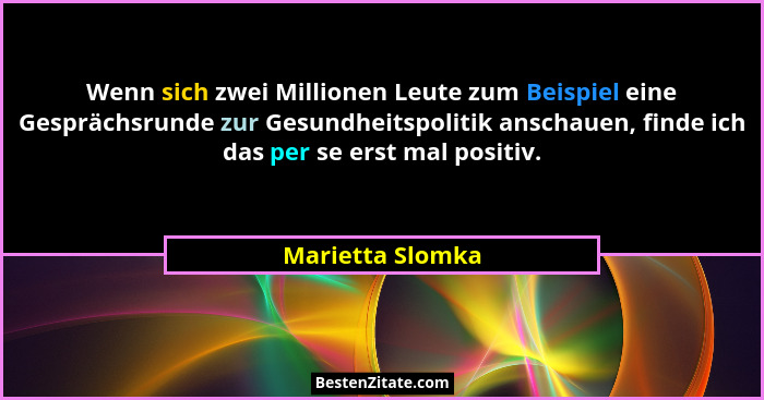 Wenn sich zwei Millionen Leute zum Beispiel eine Gesprächsrunde zur Gesundheitspolitik anschauen, finde ich das per se erst mal posi... - Marietta Slomka