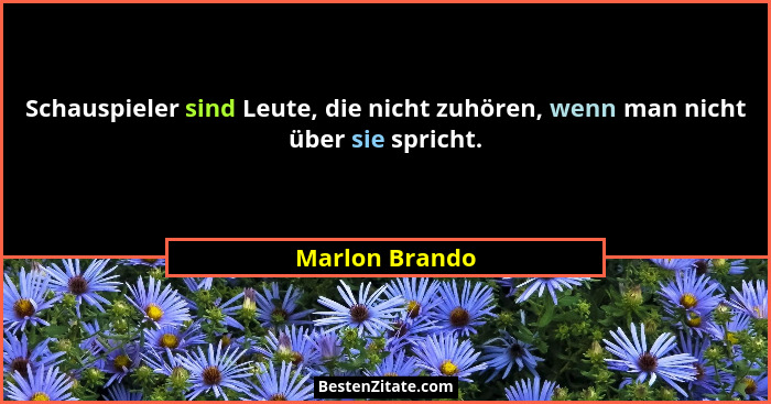 Schauspieler sind Leute, die nicht zuhören, wenn man nicht über sie spricht.... - Marlon Brando
