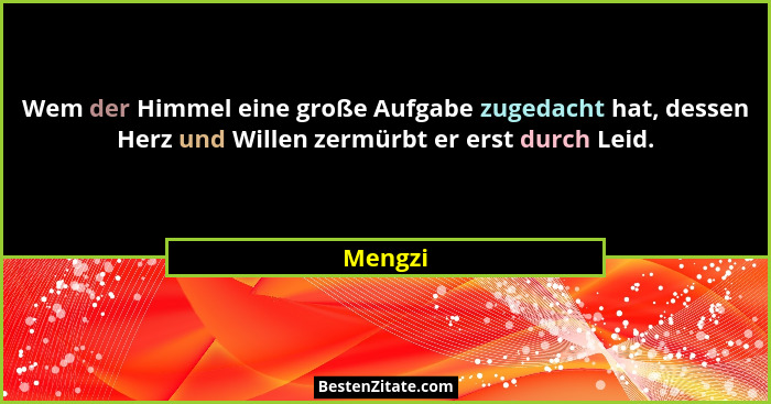 Wem der Himmel eine große Aufgabe zugedacht hat, dessen Herz und Willen zermürbt er erst durch Leid.... - Mengzi