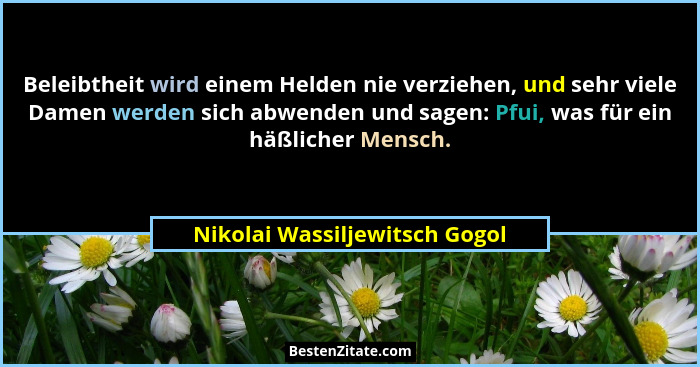 Beleibtheit wird einem Helden nie verziehen, und sehr viele Damen werden sich abwenden und sagen: Pfui, was für ein häß... - Nikolai Wassiljewitsch Gogol
