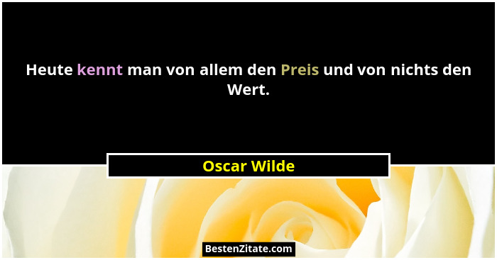Heute kennt man von allem den Preis und von nichts den Wert.... - Oscar Wilde