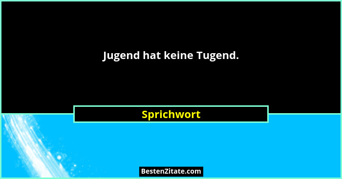 Jugend hat keine Tugend.... - Sprichwort