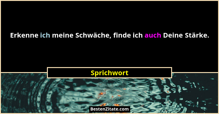 Erkenne ich meine Schwäche, finde ich auch Deine Stärke.... - Sprichwort