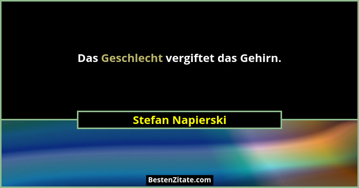 Das Geschlecht vergiftet das Gehirn.... - Stefan Napierski