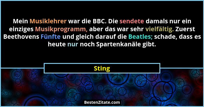 Mein Musiklehrer war die BBC. Die sendete damals nur ein einziges Musikprogramm, aber das war sehr vielfältig. Zuerst Beethovens Fünfte und gl... - Sting