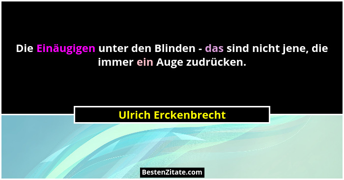 Die Einäugigen unter den Blinden - das sind nicht jene, die immer ein Auge zudrücken.... - Ulrich Erckenbrecht