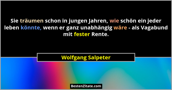 Sie träumen schon in jungen Jahren, wie schön ein jeder leben könnte, wenn er ganz unabhängig wäre - als Vagabund mit fester Rente... - Wolfgang Salpeter