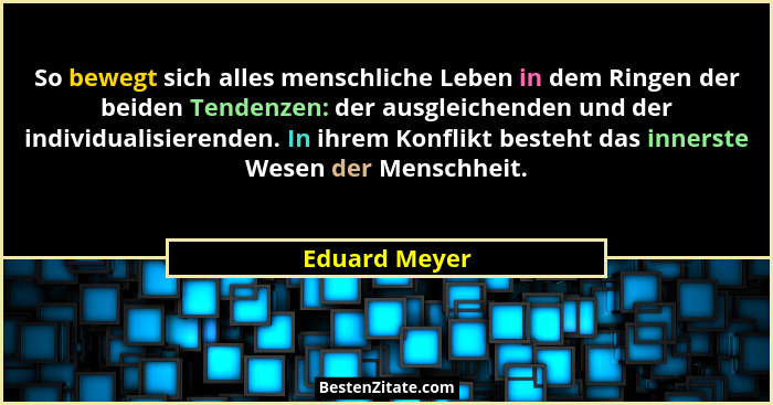 So bewegt sich alles menschliche Leben in dem Ringen der beiden Tendenzen: der ausgleichenden und der individualisierenden. In ihrem Ko... - Eduard Meyer