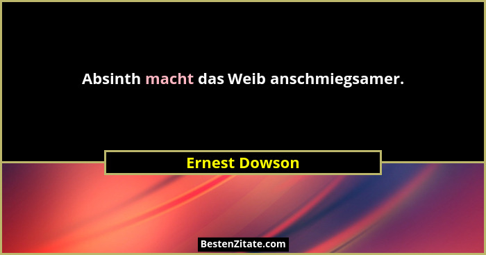 Absinth macht das Weib anschmiegsamer.... - Ernest Dowson