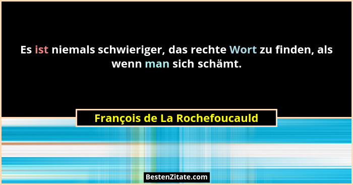 Es ist niemals schwieriger, das rechte Wort zu finden, als wenn man sich schämt.... - François de La Rochefoucauld