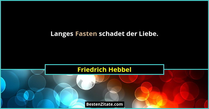 Langes Fasten schadet der Liebe.... - Friedrich Hebbel
