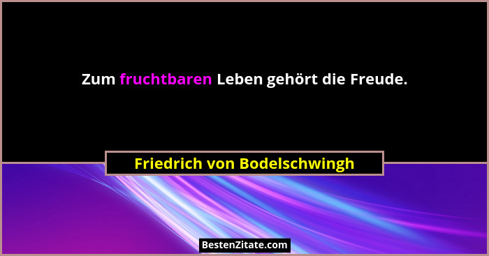 Zum fruchtbaren Leben gehört die Freude.... - Friedrich von Bodelschwingh